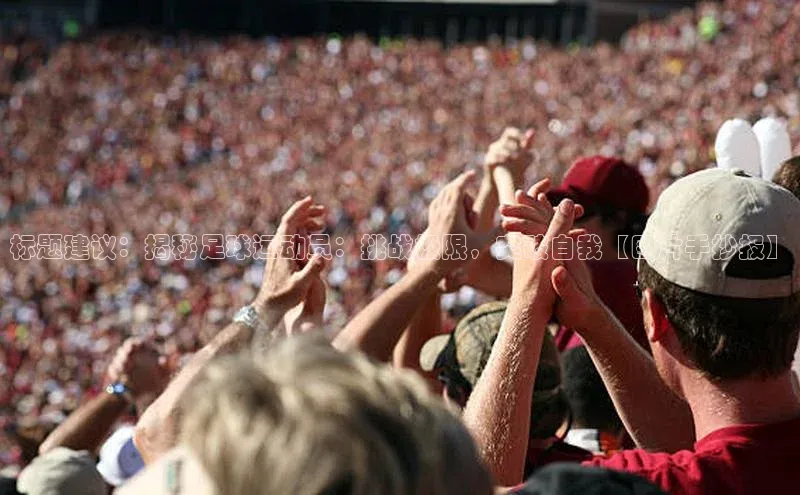 欧陆娱乐app下载梯哥哥科技标题建议：揭秘足球运动员：挑战极限，突破自我【图片手抄报】