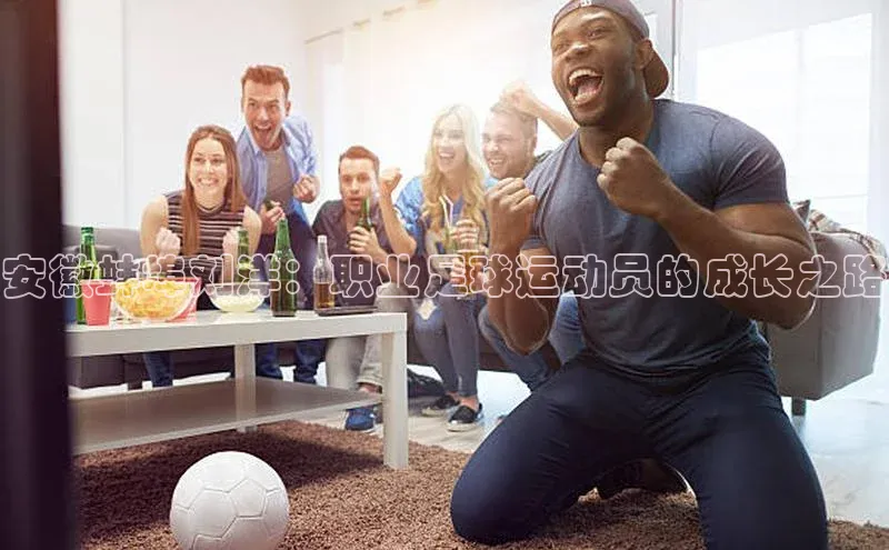 欧陆娱乐App下载链接百度Apollo安徽蚌埠刘洋：职业足球运动员的成长之路