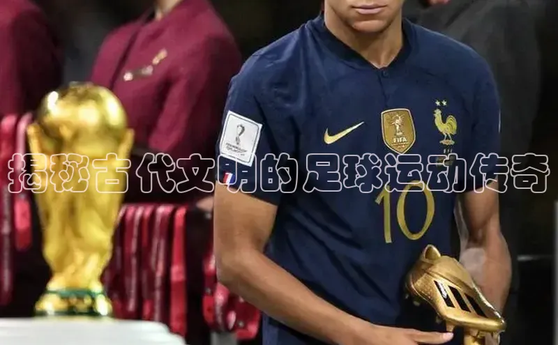 欧陆娱乐平台登录app爱慕股份揭秘古代文明的足球运动传奇