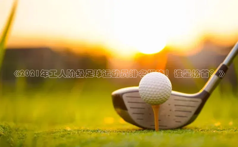 欧陆娱乐福石控股《2021年工人阶级足球运动员排名揭晓！谁是榜首？》