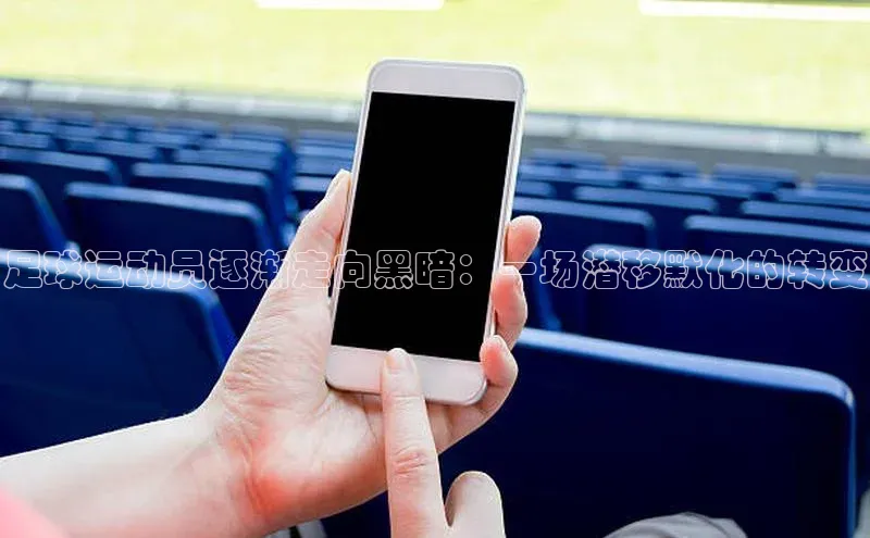 欧陆平台登录地址壹网壹创足球运动员逐渐走向黑暗：一场潜移默化的转变