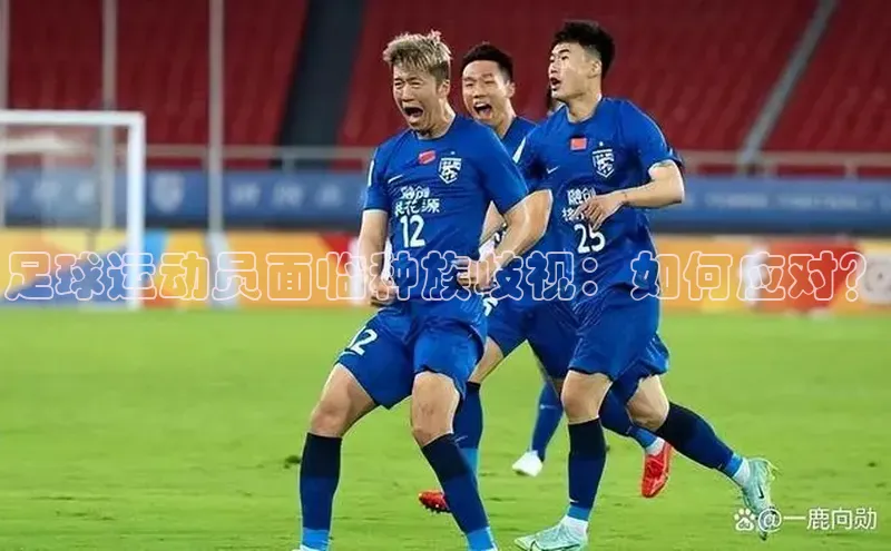 欧陆娱乐平台登陆地址哇咔哇咔文化足球运动员面临种族歧视：如何应对？