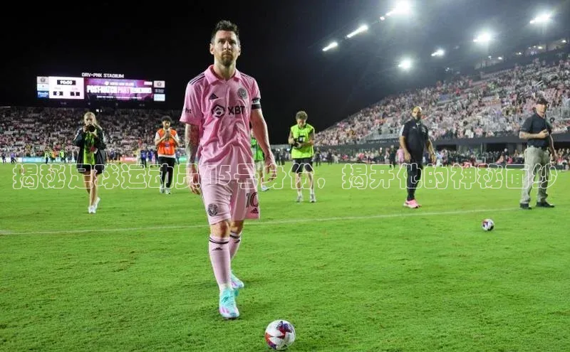 欧陆娱乐平台登录元隆雅图揭秘足球运动员45号身份，揭开他的神秘面纱