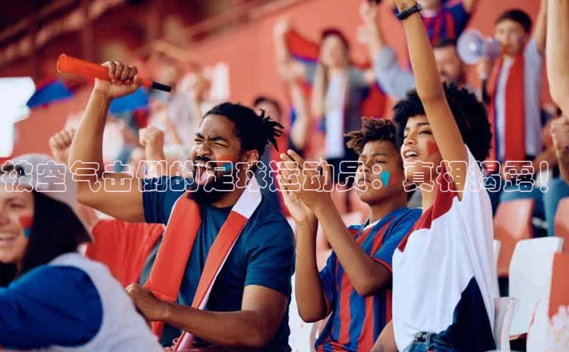 欧陆注册官方如流被空气击倒的足球运动员：真相揭露！