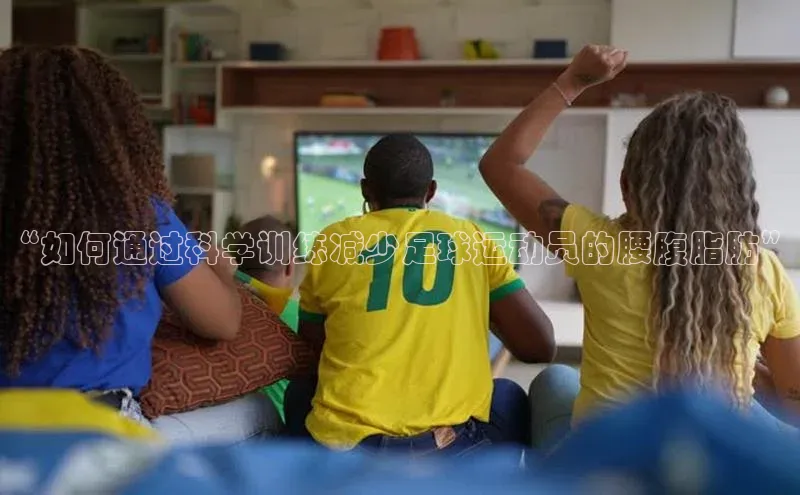 欧陆娱乐平台app下载安装中海达“如何通过科学训练减少足球运动员的腰腹脂肪”