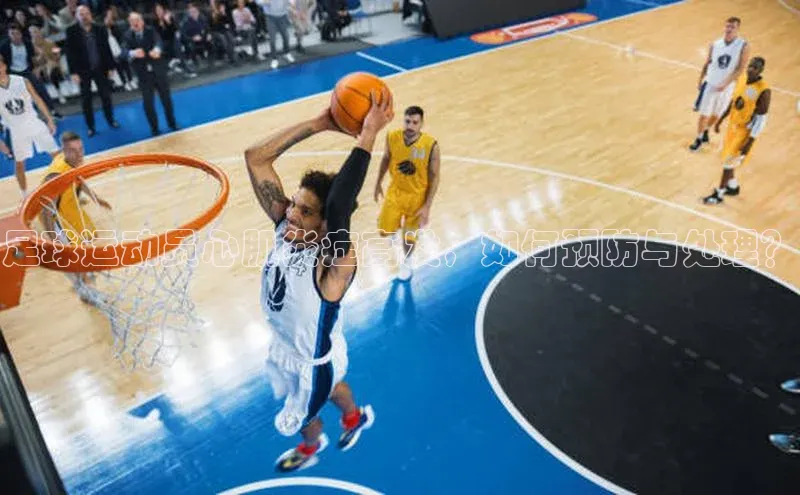 欧陆登录网址荣信文化足球运动员心肌炎症高发，如何预防与处理？