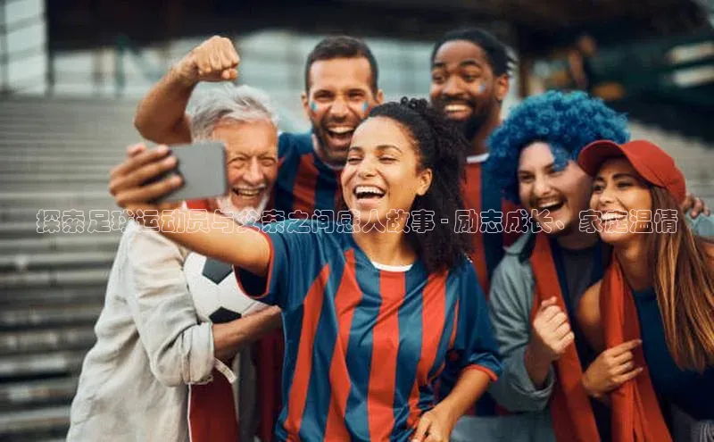 欧陆平台测速地址百度技术学院探索足球运动员与父亲之间感人故事 - 励志成长、家庭温情