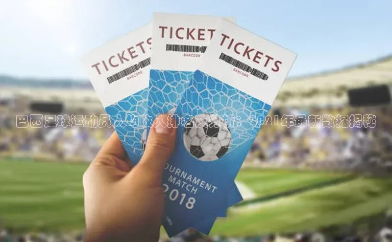 欧陆平台网站诸葛科技巴西足球运动员人均收入排名及分析：2021年最新数据揭秘