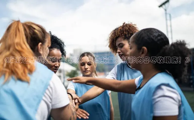 欧陆在线登录华策影视《足球运动员摇篮舞视频：亮点纷呈，精彩内容尽收眼底！》