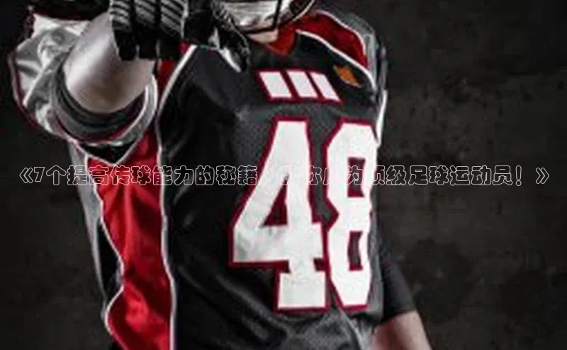 欧陆平台测速地址观星盘《7个提高传球能力的秘籍，助你成为顶级足球运动员！》