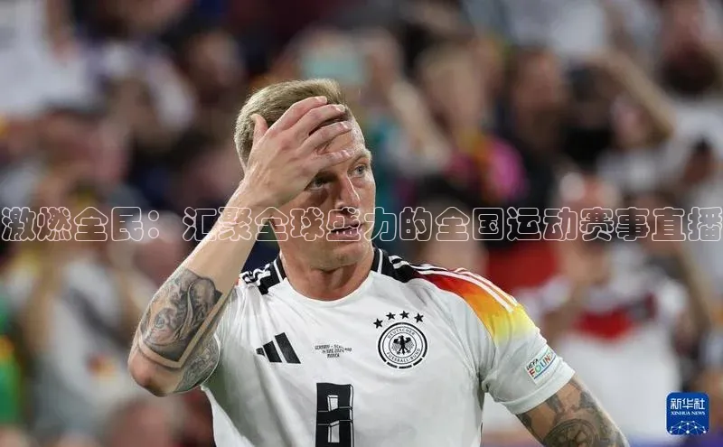 欧陆娱乐58同城激燃全民：汇聚全球盛力的全国运动赛事直播