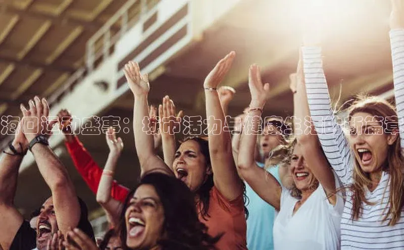 欧陆app登录猫眼海口运动盛事：城市活力与健康生活的新篇章