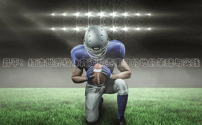 欧陆娱乐平台登陆地址姚记科技昌平：打造世界级体育运动赛事目的地的策略与实践