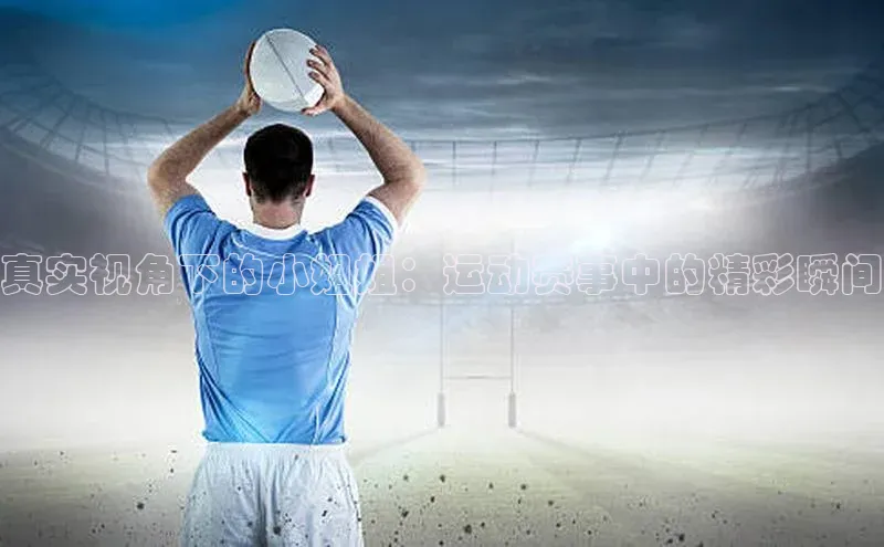 欧陆娱乐注册代理度小满支付真实视角下的小姐姐：运动赛事中的精彩瞬间