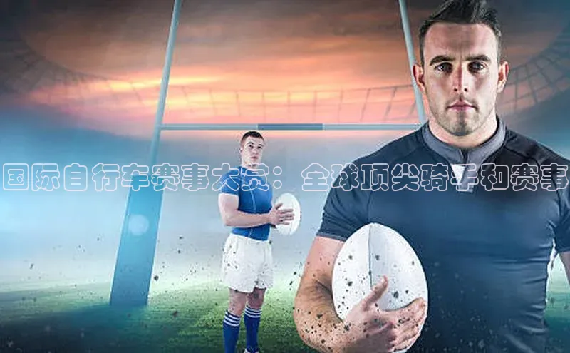 欧陆平台app下载歌力思国际自行车赛事大赏：全球顶尖骑手和赛事