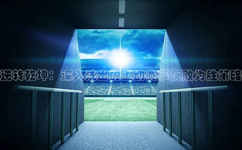 欧陆娱乐平台登陆地址百度安全社区逆转乾坤：深入浅出的运动赛事反败为胜策略