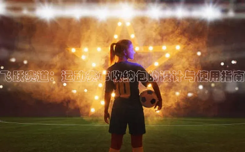 欧陆注册手机版百度网盘企业版飞跃赛道：运动赛事收纳包的设计与使用指南