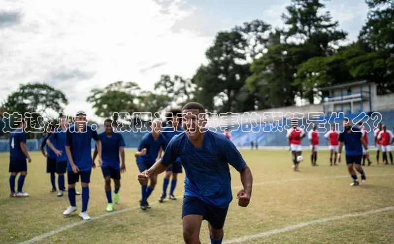 追逐激情：极限运动赛事的预算是什么？