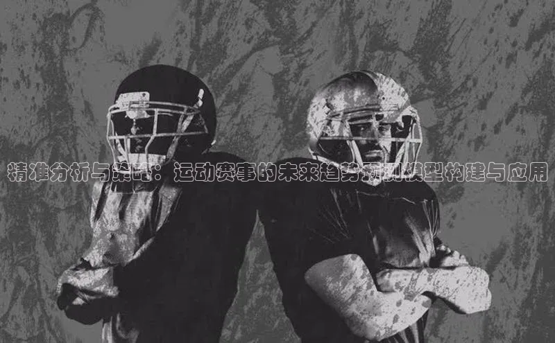 精准分析与策略：运动赛事的未来趋势预测模型构建与应用