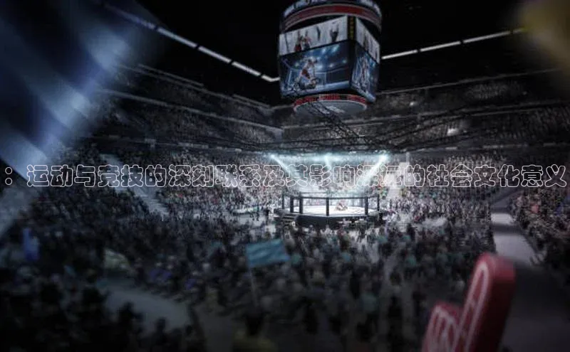 ：运动与竞技的深刻联系及其影响深远的社会文化意义