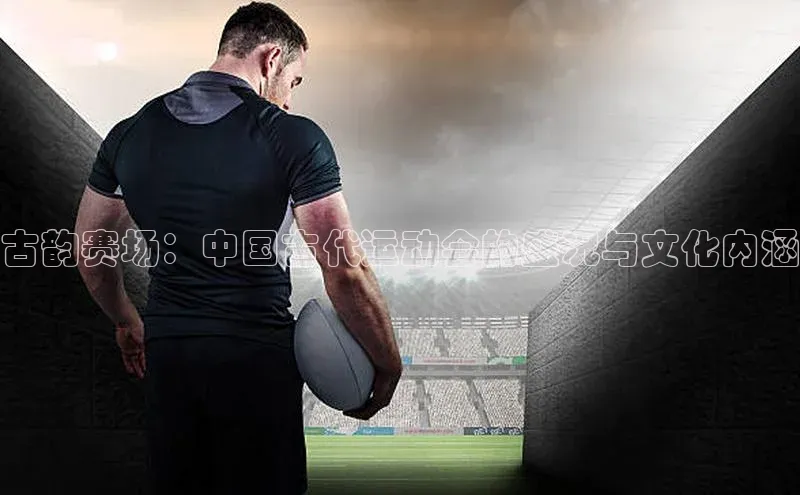 古韵赛场：中国古代运动会的盛况与文化内涵