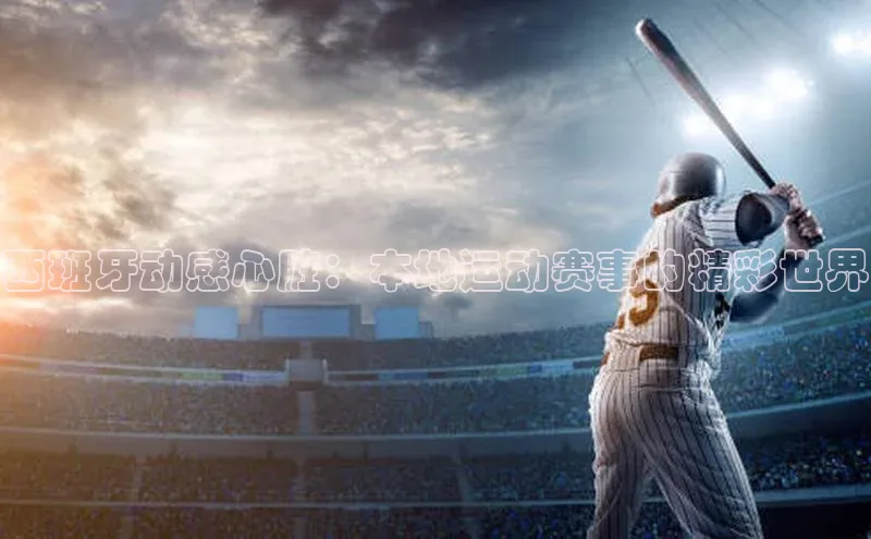 西班牙动感心脏：本地运动赛事的精彩世界