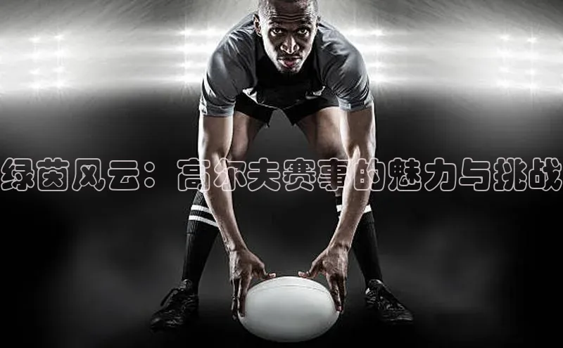 绿茵风云：高尔夫赛事的魅力与挑战