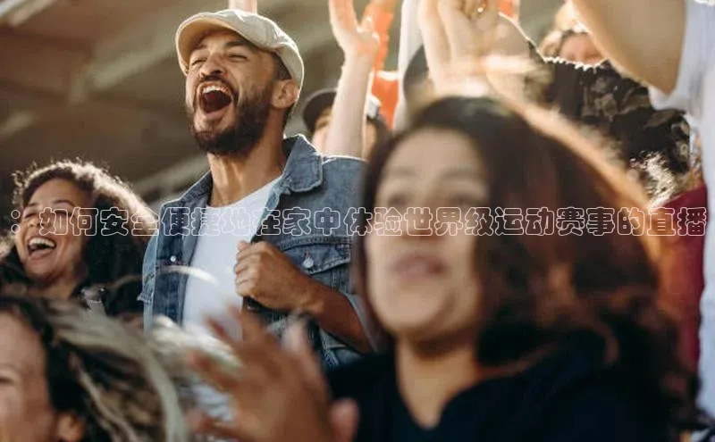 ：如何安全便捷地在家中体验世界级运动赛事的直播