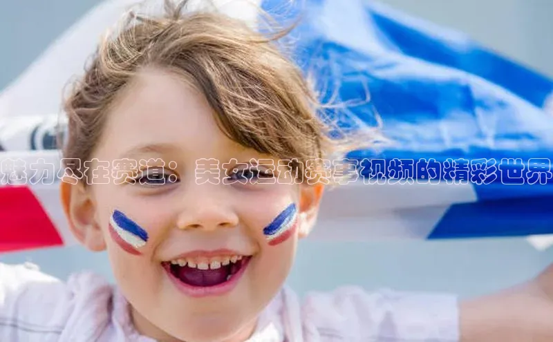 魅力尽在赛道：美女运动赛事视频的精彩世界