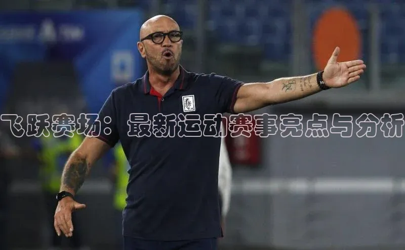 飞跃赛场：最新运动赛事亮点与分析