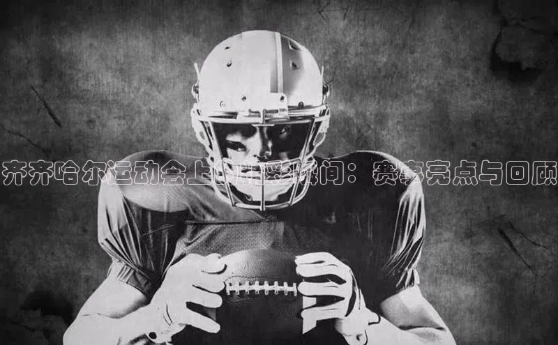 齐齐哈尔运动会上的精彩瞬间：赛事亮点与回顾