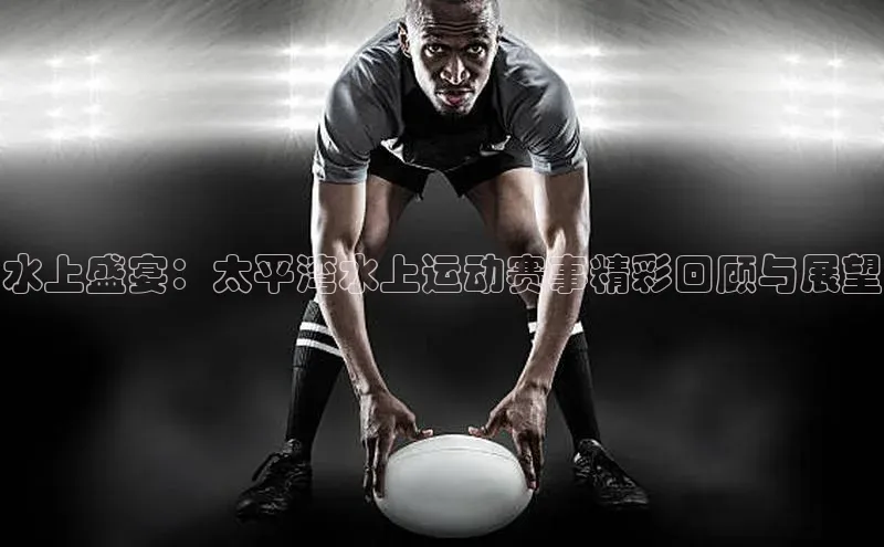 水上盛宴：太平湾水上运动赛事精彩回顾与展望