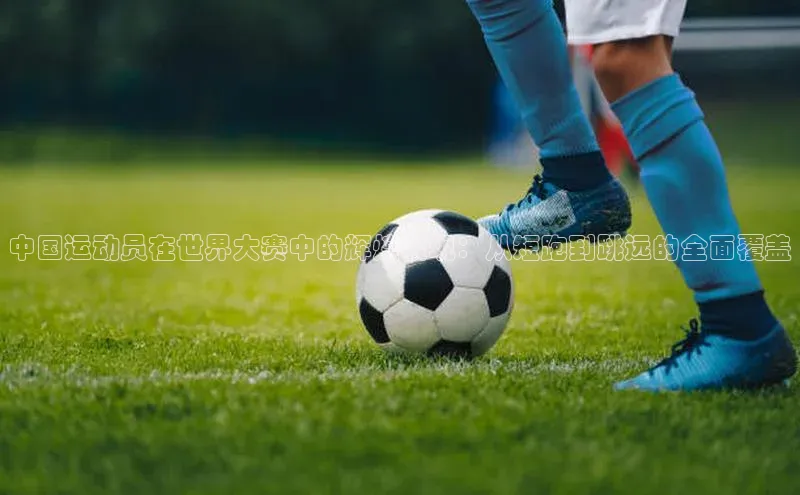 中国运动员在世界大赛中的辉煌表现：从短跑到跳远的全面覆盖