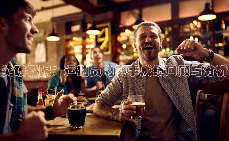 突破极限：运动员的赛事成绩回顾与分析