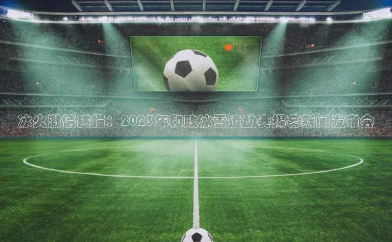 冰火激情碰撞：2023年和政冰雪运动赛揭幕新闻发布会