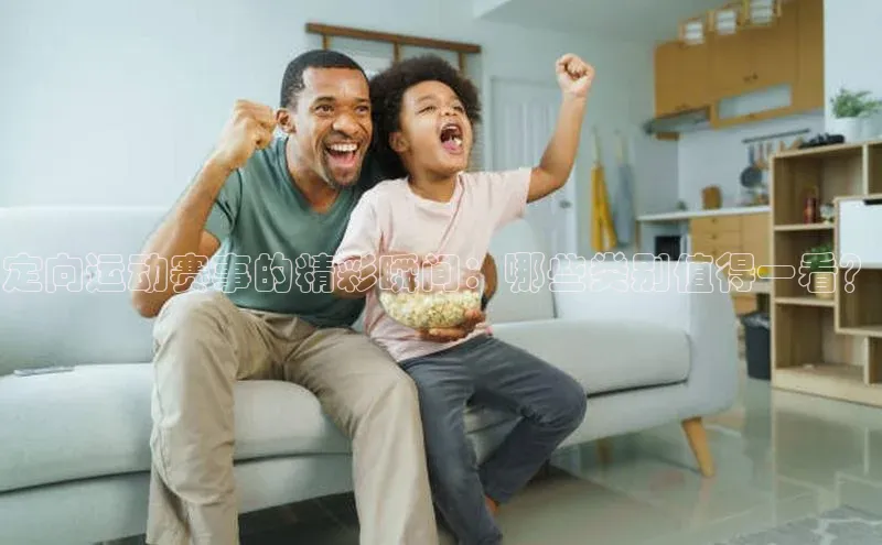 定向运动赛事的精彩瞬间：哪些类别值得一看？