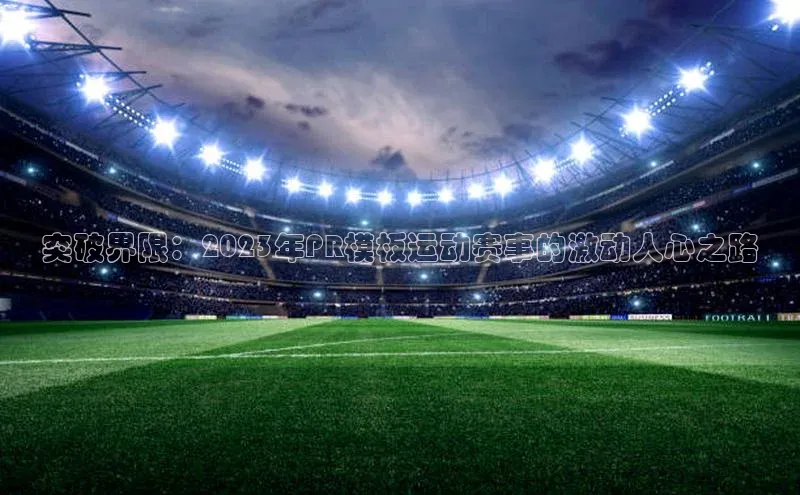 突破界限：2023年PR模板运动赛事的激动人心之路