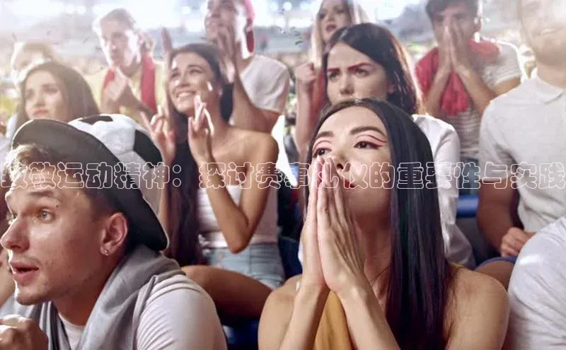 致敬运动精神：探讨赛事礼仪的重要性与实践