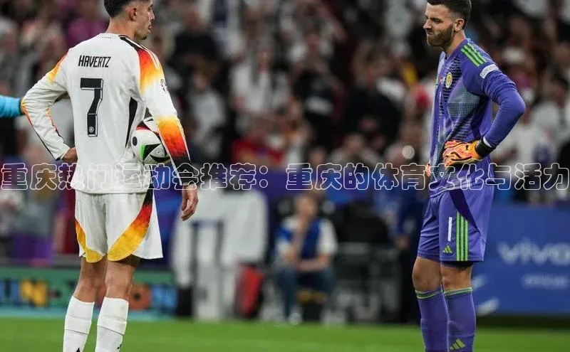 重庆热门运动会推荐：重庆的体育文化与活力