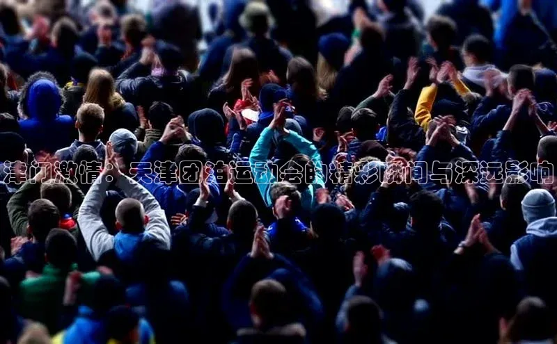 津门激情：天津团泊运动会的精彩瞬间与深远影响