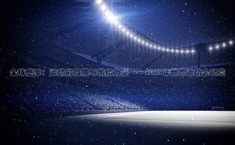 全球盛事：运动的极限与团结力量——2023年世界运动会概览