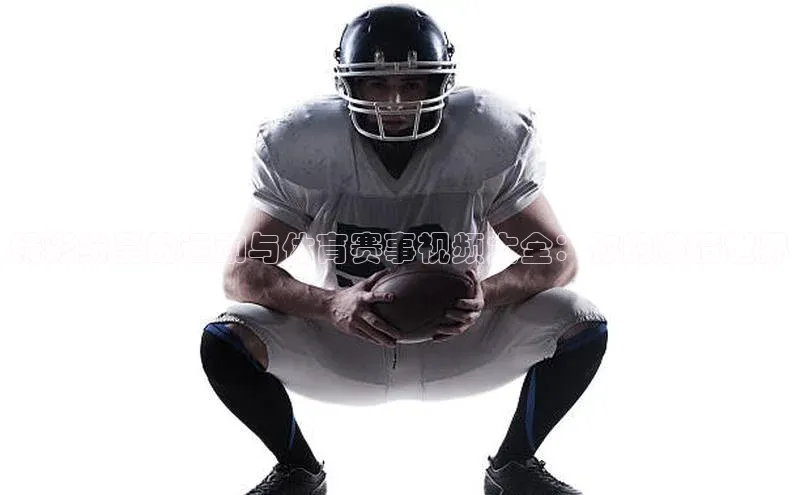 精彩纷呈的运动与体育赛事视频大全：你的激情世界