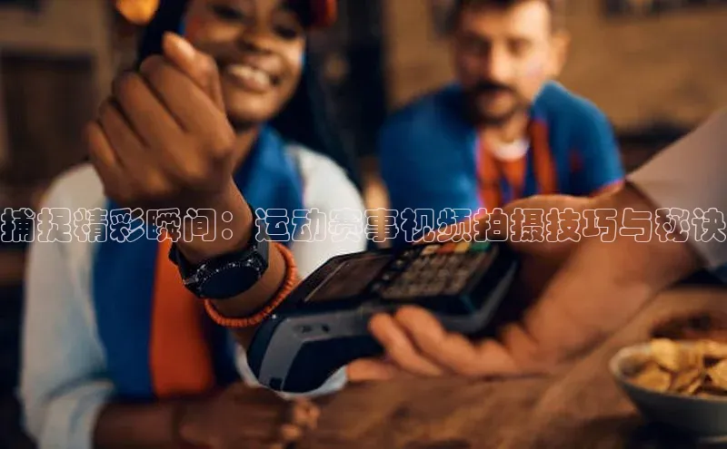 捕捉精彩瞬间：运动赛事视频拍摄技巧与秘诀