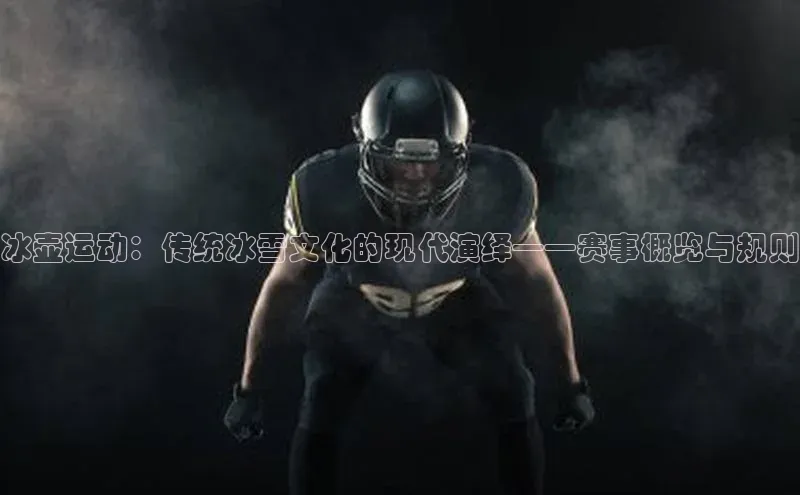 冰壶运动：传统冰雪文化的现代演绎——赛事概览与规则