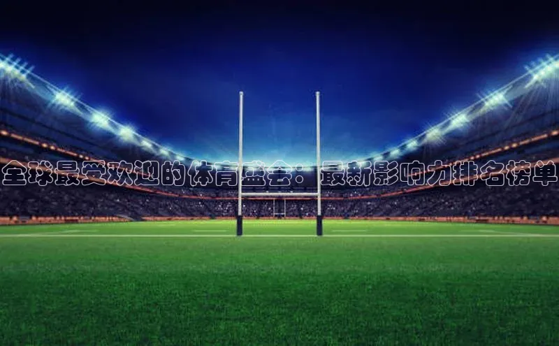 全球最受欢迎的体育盛会：最新影响力排名榜单