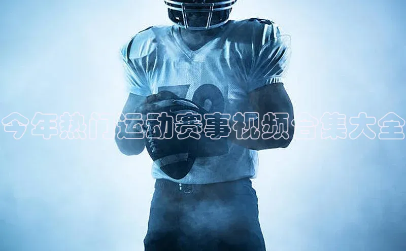 今年热门运动赛事视频合集大全