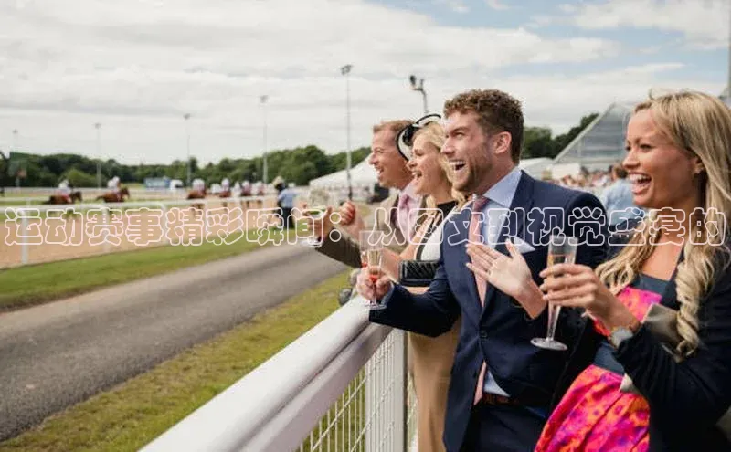 运动赛事精彩瞬间：从图文到视觉盛宴的