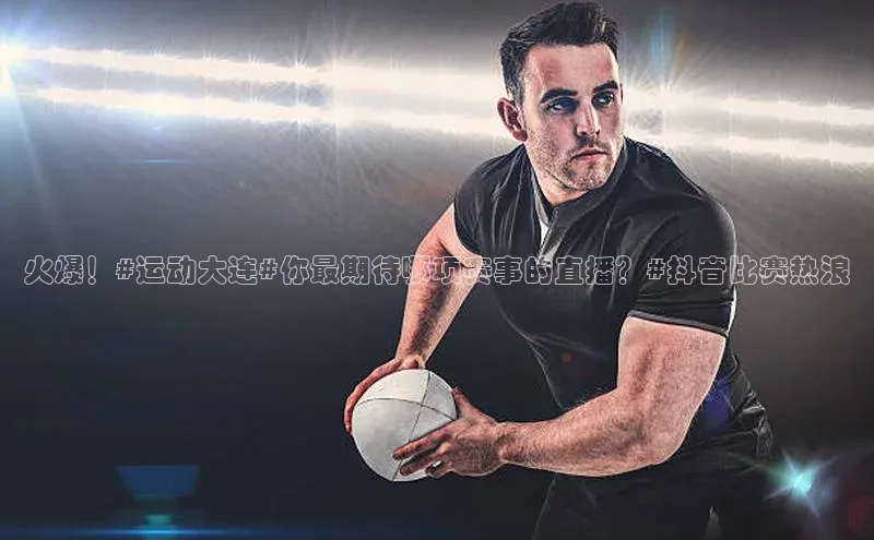 火爆！#运动大连#你最期待哪项赛事的直播？#抖音比赛热浪