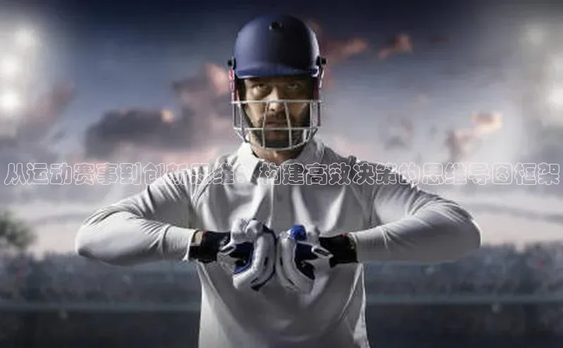 从运动赛事到创新思维：构建高效决策的思维导图框架