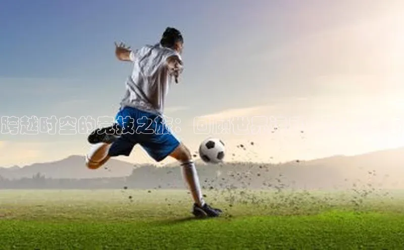 跨越时空的竞技之旅：回顾世界运动会经典赛事